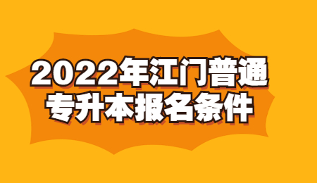 2022年江门普通专升本报名条件