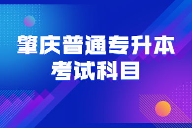 2022年肇庆普通专升本考试科目有哪些？