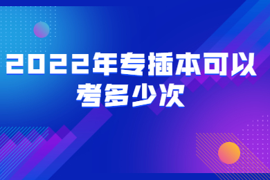 2022年专插本可以考多少次?