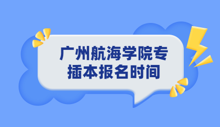 广州航海学院专插本报名时间