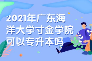 2021年广东海洋大学寸金学院可以专升本吗？