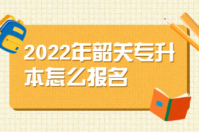 2022年韶关专升本怎么报名?