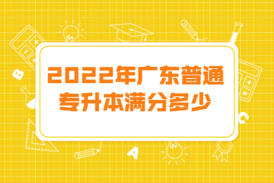 2022年广东普通专升本满分多少?