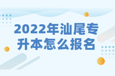 2022年汕尾专升本怎么报名？