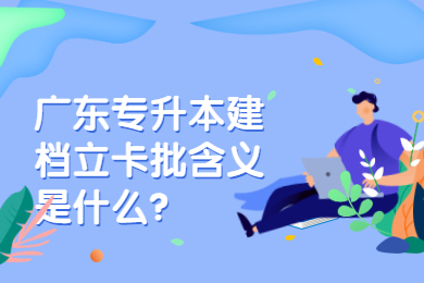 广东专升本建档立卡批含义是什么?