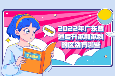 2022年广东普通专升本和本科的区别有哪些？