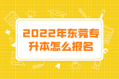2022年东莞专升本怎么报名？