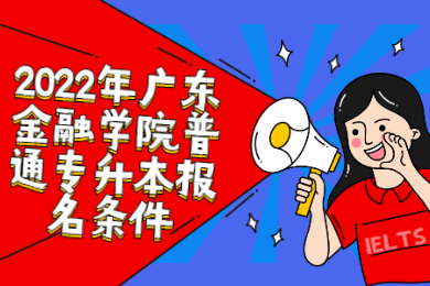 2022年广东金融学院普通专升本报名条件