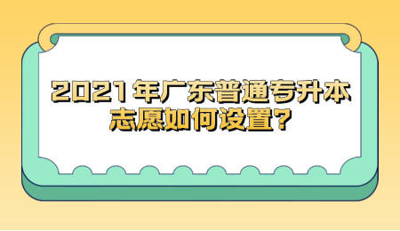 2021年广东普通专升本志愿如何设置_.jpeg