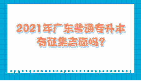 2021年广东普通专升本有征集志愿吗_.jpeg