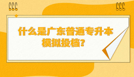 什么是广东普通专升本模拟投档?.jpeg