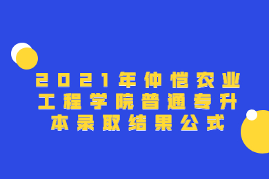 2021年仲恺农业工程学院普通专升本录取结果公式