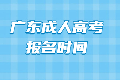 2021年广东成人高考报名时间是什么时候?