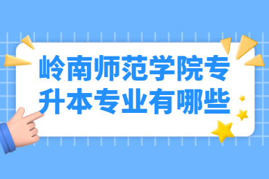 岭南师范学院专升本专业有哪些？