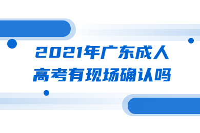 2021年广东成人高考有现场确认吗