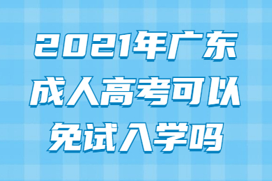 2021年广东成人高考可以免试入学吗？