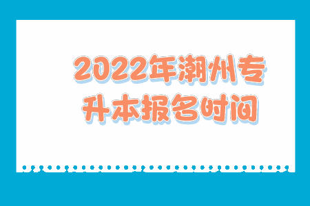 2022年潮州专升本报名时间.jpeg