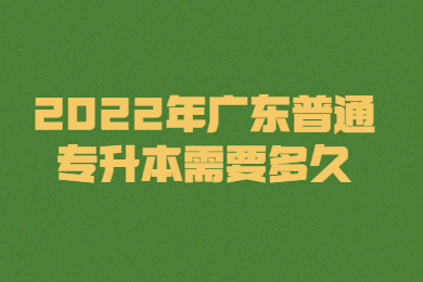 2022年广东普通专升本需要多久?