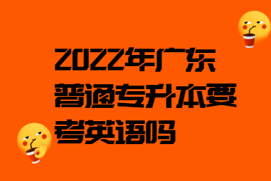 2022年广东普通专升本要考英语吗？