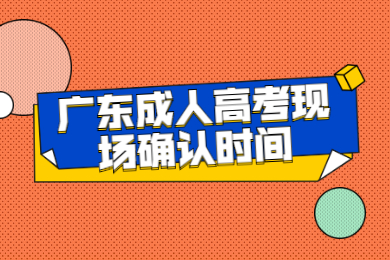 2021年广东成人高考现场确认时间是什么时候?