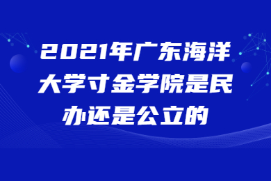 2021年广东海洋大学寸金学院是民办还是公立的?