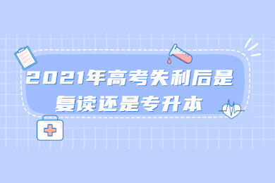 2021年高考失利后是复读还是专升本?