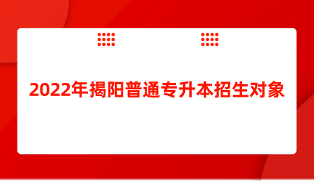 2022年揭阳普通专升本招生对象.jpg