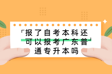 报了自考本科还可以报考广东普通专升本吗?
