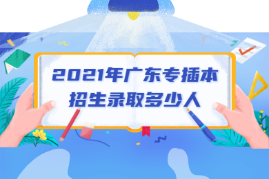 2021年广东专插本招生录取多少人?