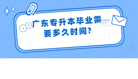 广东专升本毕业需要多久时间?