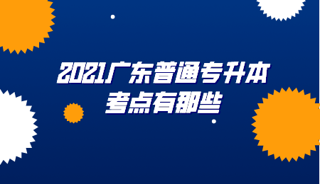 2021广东普通专升本考点有那些?