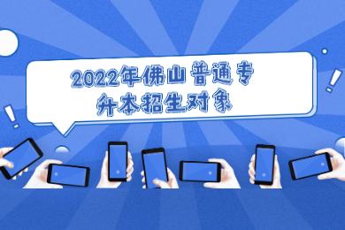 2022年佛山普通专升本招生对象