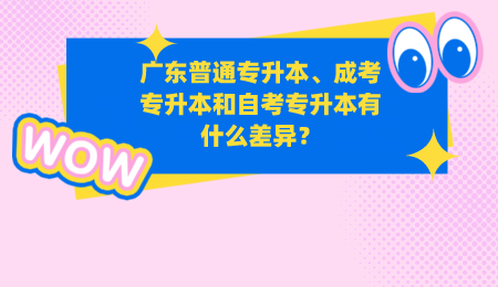 广东普通专升本、成考专升本和自考专升本有什么差异？ (1).png