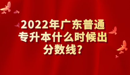 2022年广东普通专升本什么时候出分数线_.png