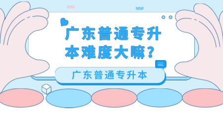 广东普通专升本难度大嘛？.png