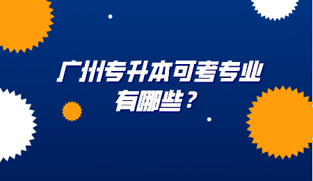 广州专升本可考专业有哪些?.png