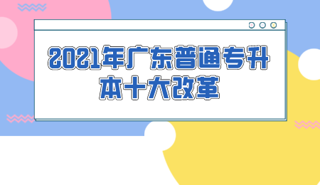 2021年广东普通专升本十大改革.png