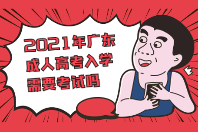 2021年广东成人高考入学需要考试吗？