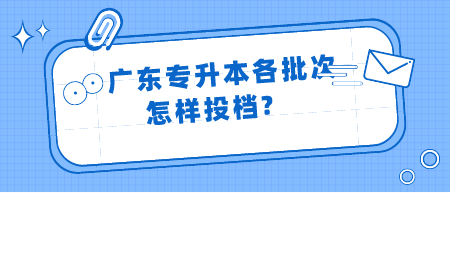 广东专升本各批次怎样投档?.png