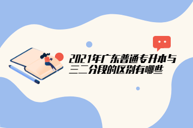 2021年广东普通专升本与三二分段的区别有哪些？