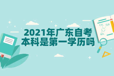 2021年广东自考本科是第一学历吗？