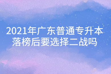2021年广东普通专升本落榜后要选择二战吗？