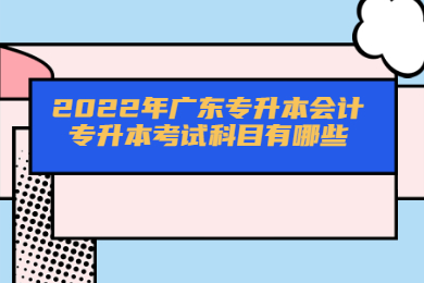 2022年广东专升本会计专升本考试科目有哪些?