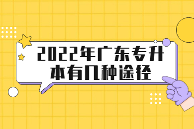 2022年广东专升本有几种途径?