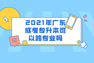2021年广东成考专升本可以跨专业吗？