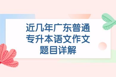 近几年广东普通专升本语文作文题目详解