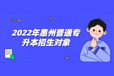 2022年惠州普通专升本招生对象