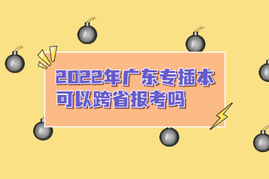 2022年广东专插本可以跨省报考吗?