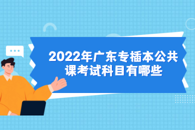 2022年广东专插本公共课考试科目有哪些？