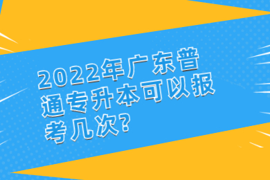 2022年广东普通专升本可以报考几次?